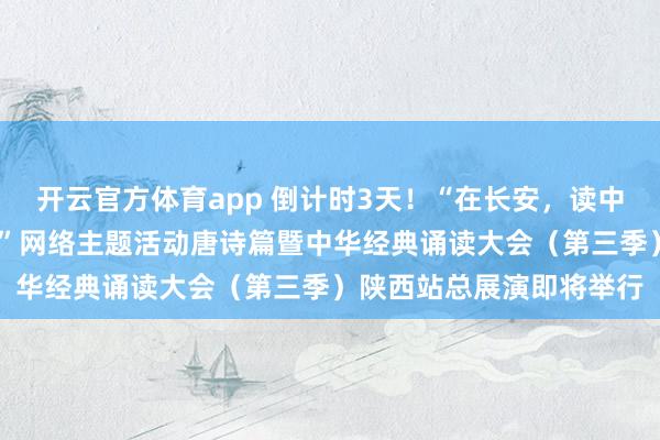 開云官方體育app 倒計(jì)時3天!“在長安,讀中國——中華經(jīng)典誦讀大會”網(wǎng)絡(luò)主題活動唐詩篇暨中華經(jīng)典誦讀大會(第三季)陜西站總展演即將舉行