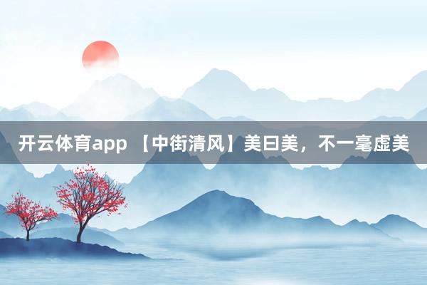 開云體育app 【中街清風】美曰美，不一毫虛美