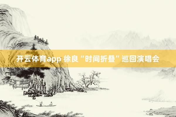 開云體育app 徐良“時間折疊”巡回演唱會