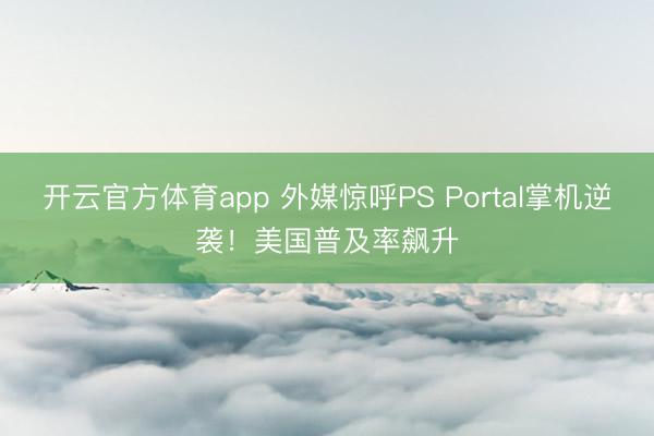 開云官方體育app 外媒驚呼PS Portal掌機逆襲!美國普及率飆升