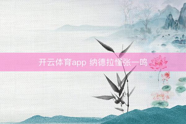 開云體育app 納德拉懂張一鳴