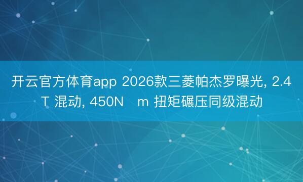 開云官方體育app 2026款三菱帕杰羅曝光， 2.4T 混動， 450N?m 扭矩碾壓同級混動