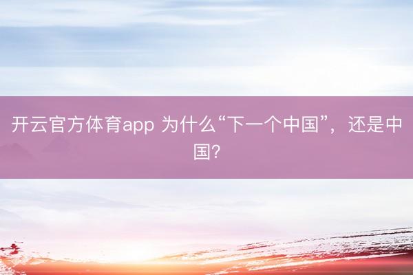 開(kāi)云官方體育app 為什么“下一個(gè)中國(guó)”，還是中國(guó)？