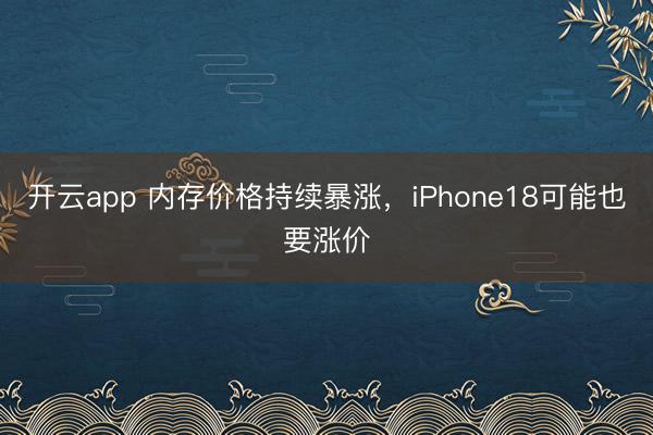 開云app 內(nèi)存價(jià)格持續(xù)暴漲,iPhone18可能也要漲價(jià)
