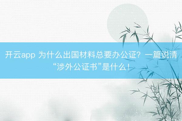 開云app 為什么出國材料總要辦公證?一篇說清“涉外公證書”是什么!