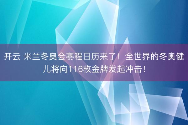 開云 米蘭冬奧會賽程日歷來了！全世界的冬奧健兒將向116枚金牌發(fā)起沖擊！