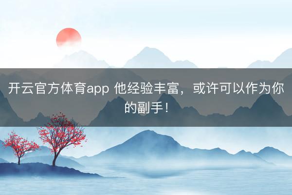 開云官方體育app 他經(jīng)驗豐富，或許可以作為你的副手！
