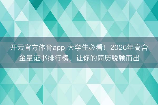 開(kāi)云官方體育app 大學(xué)生必看!2026年高含金量證書(shū)排行榜,讓你的簡(jiǎn)歷脫穎而出