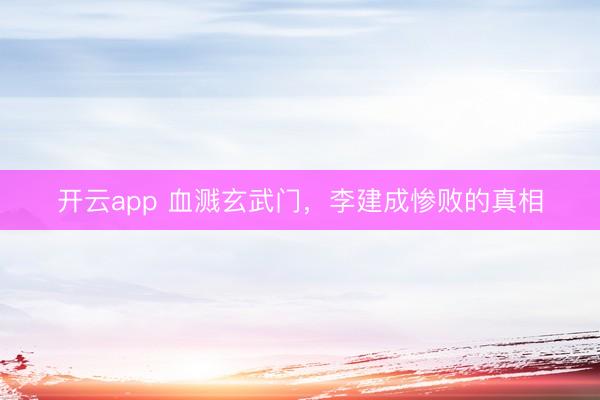 開云app 血濺玄武門，李建成慘敗的真相