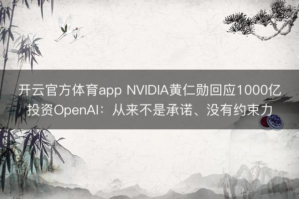 開云官方體育app NVIDIA黃仁勛回應(yīng)1000億投資OpenAI:從來(lái)不是承諾、沒有約束力