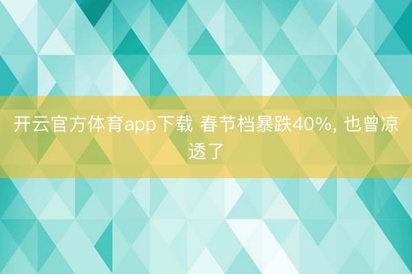 開云官方體育app下載 春節(jié)檔暴跌40%, 也曾涼透了