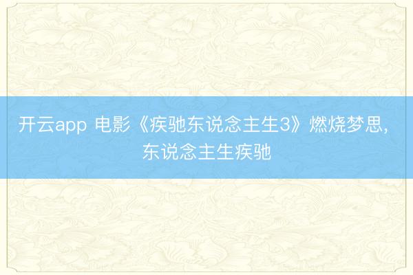 開云app 電影《疾馳東說念主生3》燃燒夢(mèng)思, 東說念主生疾馳